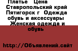 Платье › Цена ­ 2 500 - Ставропольский край, Пятигорск г. Одежда, обувь и аксессуары » Женская одежда и обувь   